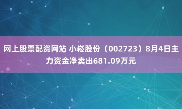 网上股票配资网站 小崧股份（002723）8月4日主力资金净卖出681.09万元