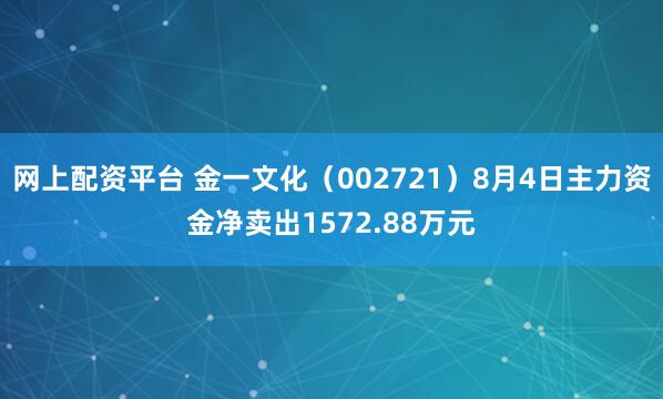 网上配资平台 金一文化（002721）8月4日主力资金净卖出1572.88万元