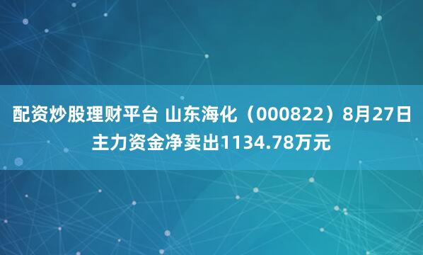 配资炒股理财平台 山东海化（000822）8月27日主力资金净卖出1134.78万元