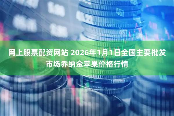 网上股票配资网站 2026年1月1日全国主要批发市场乔纳金苹果价格行情