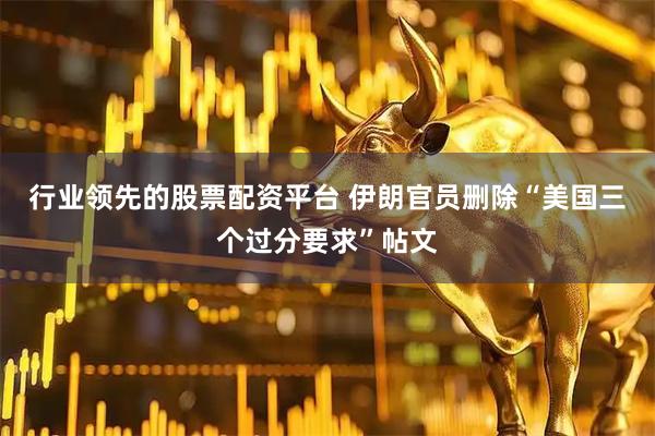 行业领先的股票配资平台 伊朗官员删除“美国三个过分要求”帖文